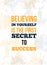 Believing in yourself is the first secret to success. Inspirational quote, wall art poster design.