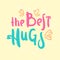 The best hugs  - inspire motivational quote. Hand drawn beautiful lettering. Print