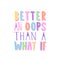 Better An Oops Than A What If. Inspiring funny quote. Hand writtel typography in bright trendy colors. Hand lettering