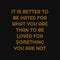 It is better to be hated for what you are than to be loved for something you are not. Inspiring typography, art quote with black