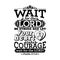 Bible typographic. Wait for the LORD; be strong, and let your heart take courage; wait for the LORD