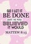 Bible words " go let it be done just as you believed it Would Mattew 8:13