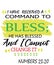 Bible Words ` Numbers 23:20 I have received a Command to Bless he has Blessed and I cannot change it