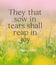 Bible words  ` They that sow in tears shall reap in joy  Psalms 126:5`