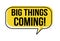 Big things coming speech bubble