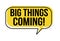 Big things coming speech bubble