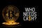 Bitcoin isolated on black with text WHO NEEDS CASH