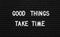 Black letter board with motivational quote Good Things Take Time, closeup