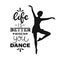 Black and white background with dancing girl and english text. Life is better when you dance