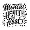 Black and white mental health support quote. Mental health first - hand drawn motivation lettering phrase.