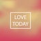 Blurred background, vector illustration text love today