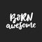 Born Awesome - fun hand drawn nursery poster with lettering. Cute baby T-shirt design. Vector.