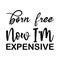 born free now i\\\'m expensive black letters quote