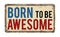 Born to be awesome vintage rusty metal sign