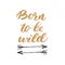 Born to be wild lettering handwritten sign, Hand drawn grunge calligraphic text, outdoor hiking adventure and mountains exploring