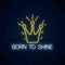 Born to shine neon sign with shining crown. Motivation quote in neon style