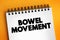 Bowel movement - last stop in the movement of food through your digestive tract, text concept on notepad