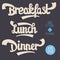 Breakfast, Lunch, Dinner. Artistic Hand Drawn Script Lettering F