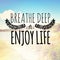 Breathe deep enjoy life