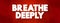 Breathe Deeply text quote, concept background