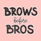 Brows before bros. Bold lettering composition for a brow bar, poster, banner, makeup parlour, beauty salon, hand out