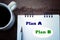 Business plans concept. Plan A.  Plan B, written on notebook with a white cup of morning coffee and a pen on wooden table.