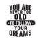 Business Quote good for cricut. You are never too old to follow your dreams