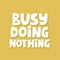 Busy doing nothing quote. Hand drawn vector lettering for poster, social media. Relax concept