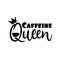 Caffeine Queen- funny text with crown and coffee cup.