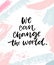 We can change the world. Inspirational quote, calligraphy poster with abstract pink and blue strokes.