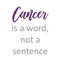 Cancer is a word, not a sentence- Cancer survivor quotes