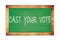 CAST  YOUR  VOTE text written on green school board