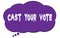 CAST  YOUR  VOTE text written on a violet thought cloud bubble