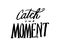 Catch the moment. Motivational quote. Hand lettering and custom typography for your designs: t-shirts, bags, for posters,