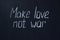 Chalkboard text Make love not war. Life-affirming and pacifist lettering