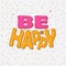 Cheerful and bright inscription `BE HAPPY`.