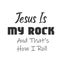 Christian Saying - Jesus Is My Rock And That`s How I Roll