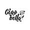 Ciao bella. Hello beautiful in Italian. Ink illustration with hand-drawn lettering