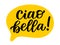 CIAO BELLA speech bubble. Hello beautiful. Hi gorgeous. Italian Slang quote. Vector illustration text