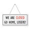 We are closed go home losers! Humorous signboard
