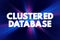 Clustered Database - collection of databases that is managed by a single instance of a running database server, text concept