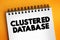 Clustered Database - collection of databases that is managed by a single instance of a running database server, text on notepad