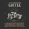 Coffee doesn`t ask silly questions,Coffee understand.