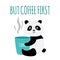 But coffee first - cute panda bear hugging mug with hot drink and smiling.