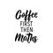 Coffee first than maths. Vector illustration. Lettering. Ink illustration