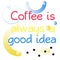 Coffee Is Always A Good Idea quote sign