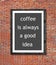 Coffee is always a good idea written in picture frame