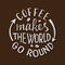 Coffee makes the world go round. Handmade lettering. Handwritten inscription for cafe signboard or cup sticker