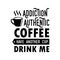 Coffee Quote and Saying. Addiction authentic coffee have another cup drink me