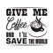 Coffee Quote and saying good for cricut. Give me coffee and I will save the world